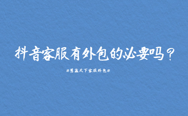 抖音客服有外包的必要嗎？