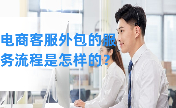 電商客服外包的服務(wù)流程是怎樣的？