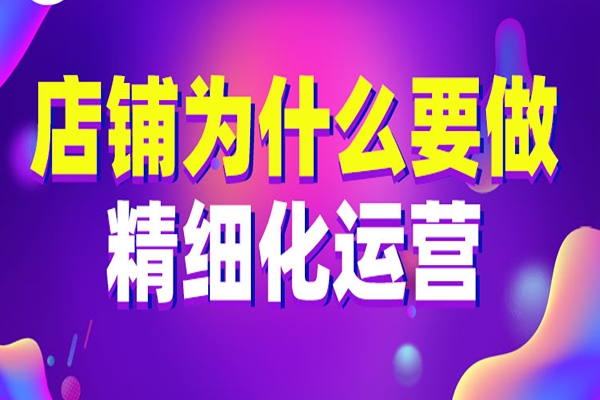店鋪為什么要做精細(xì)化運(yùn)營(yíng)