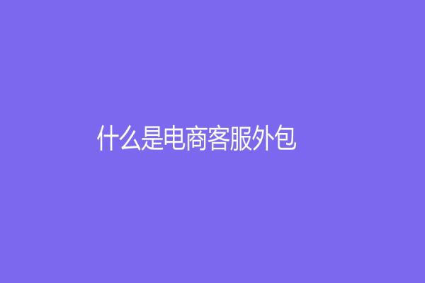 什么是電商客服外包？分析電商客服外包的優(yōu)勢(shì)與挑戰(zhàn)
