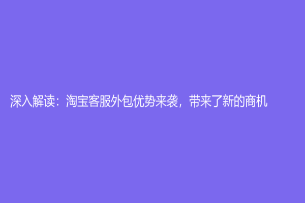 深入解讀：淘寶客服外包優(yōu)勢來襲，帶來了新的商機