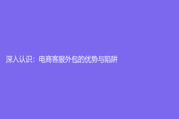 深入認識：電商客服外包的優(yōu)勢與陷阱