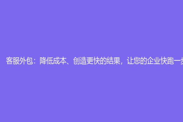 客服外包：降低成本、創(chuàng)造更快的結(jié)果，讓您的企業(yè)快跑一步