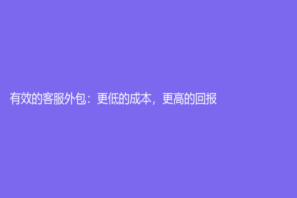 有效的客服外包：更低的成本，更高的回報(bào)