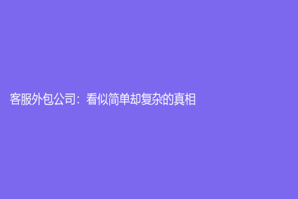 客服外包公司：看似簡(jiǎn)單卻復(fù)雜的真相
