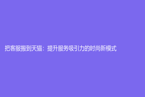 把客服搬到天貓：提升服務(wù)吸引力的時尚新模式