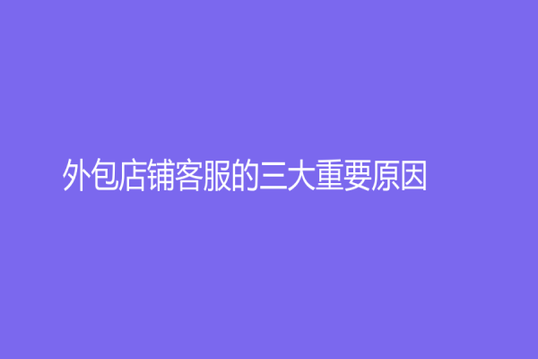 外包店鋪客服的三大重要原因