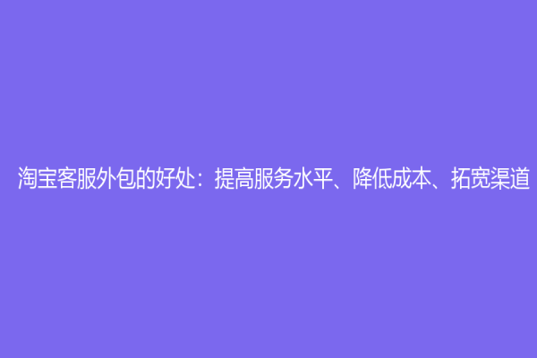 淘寶客服外包的好處：提高服務(wù)水平、降低成本、拓寬渠道