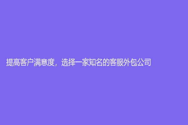 提高客戶滿意度，選擇一家知名的客服外包公司