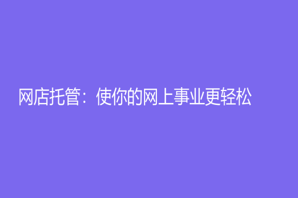 網(wǎng)店托管：使你的網(wǎng)上事業(yè)更輕松